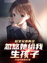 趁女兄弟青涩，忽悠她给我生孩子" width="120" height="150"