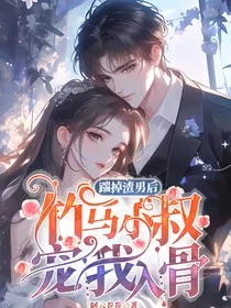 踹掉渣男后，竹马小叔宠我入骨" width="120" height="150"