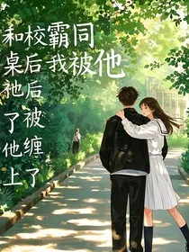 和校霸同桌后，我被他缠上了" width="120" height="150"