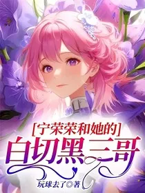 宁荣荣和她的白切黑三哥" width="120" height="150"