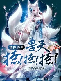 情迷兽世：兽夫撩！撩！撩！" width="120" height="150"