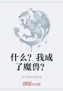 什么？我成了魔兽？