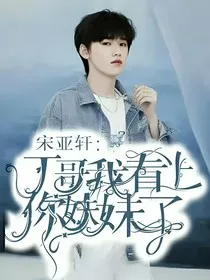 宋亚轩：丁哥，我看上你妹妹了！" width="120" height="150"