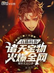 直播科普诸天宝物，火爆全网" width="120" height="150"